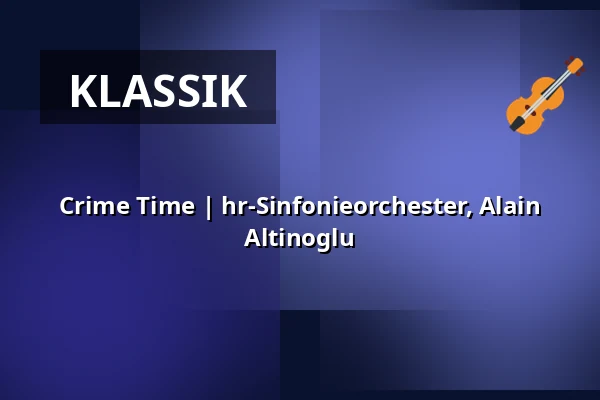 Crime Time | hr-Sinfonieorchester, Alain Altinoglu — Alte Oper Frankfurt, Frankfurt