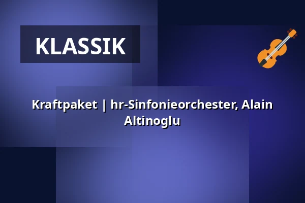 Kraftpaket | hr-Sinfonieorchester, Alain Altinoglu — Alte Oper Frankfurt, Frankfurt
