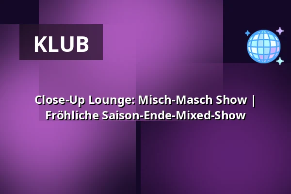 Close-Up Lounge: Misch-Masch Show | Fröhliche Saison-Ende-Mixed-Show — die hinterbuehne, Hannover