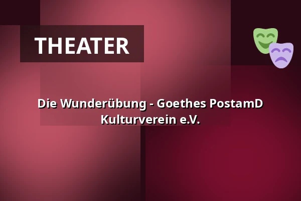 Die Wunderübung - Goethes PostamD Kulturverein e.V. — Goethes PostamD Kulturverein e.V., Kassel