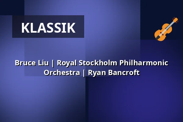 Bruce Liu | Royal Stockholm Philharmonic Orchestra | Ryan Bancroft — Kölner Philharmonie, Köln
