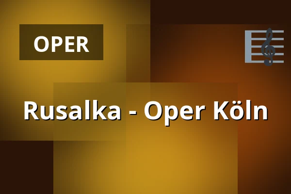 Rusalka - Oper Köln — Staatenhaus am Rheinpark, Köln
