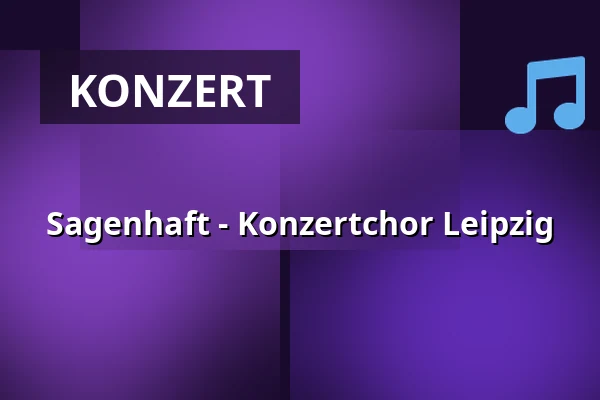 Sagenhaft - Konzertchor Leipzig — Gewandhaus zu Leipzig, Leipzig