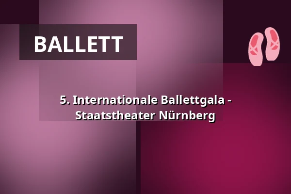 5. Internationale Ballettgala - Staatstheater Nürnberg — Opernhaus - Staatstheater Nürnberg, Nürnberg