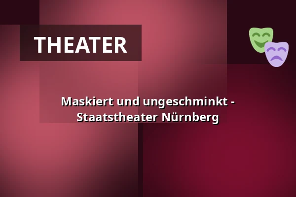 Maskiert und ungeschminkt - Staatstheater Nürnberg — Opernhaus - Staatstheater Nürnberg, Nürnberg
