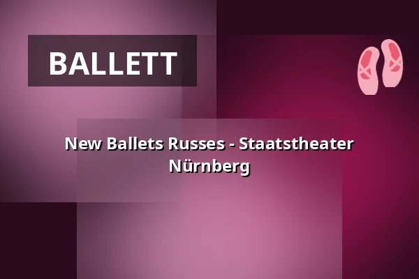 New Ballets Russes - Staatstheater Nürnberg — Opernhaus - Staatstheater Nürnberg, Nürnberg