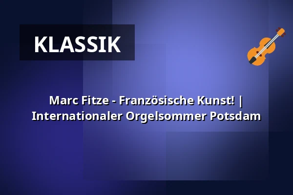 Marc Fitze - Französische Kunst! | Internationaler Orgelsommer Potsdam — Friedenskirche Sanssouci, Potsdam