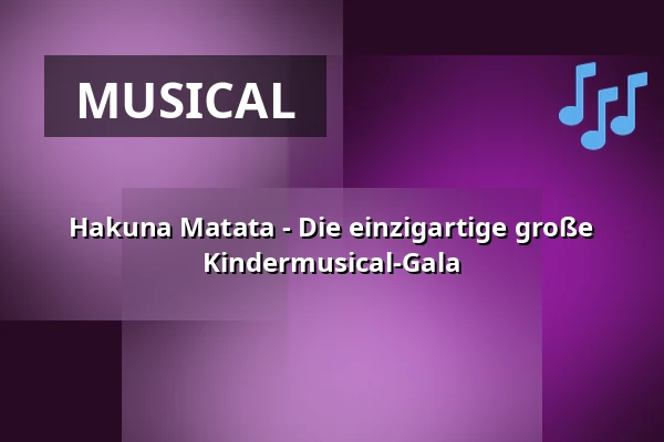 Hakuna Matata - Die einzigartige große Kindermusical-Gala — STADTHALLE ROSTOCK, Rostock