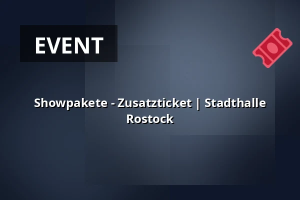 Showpakete - Zusatzticket | Stadthalle Rostock — STADTHALLE ROSTOCK, Rostock
