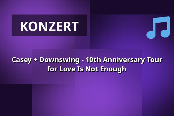 Casey + Downswing - 10th Anniversary Tour for Love Is Not Enough — GARAGE, Saarbrücken