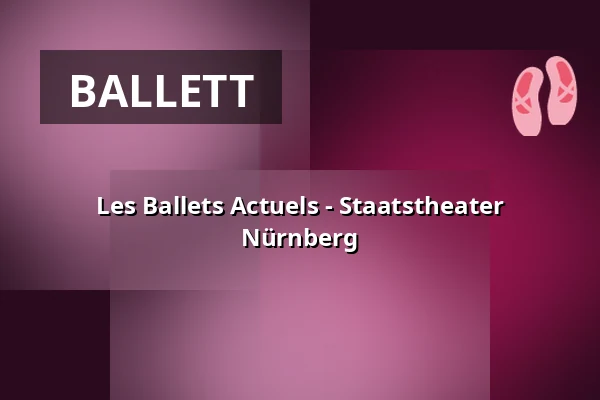Les Ballets Actuels - Staatstheater Nürnberg — Opernhaus - Staatstheater Nürnberg, Nürnberg