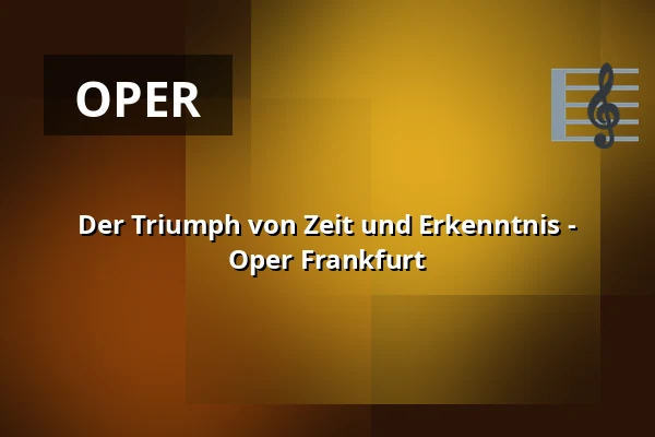 Der Triumph von Zeit und Erkenntnis - Oper Frankfurt — Bockenheimer Depot, Frankfurt