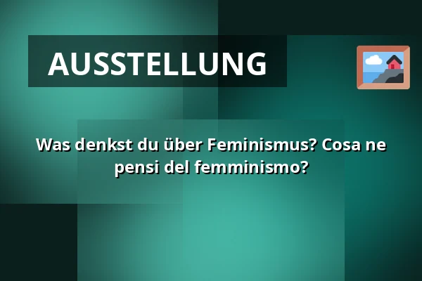 Was denkst du über Feminismus? Cosa ne pensi del femminismo? — WUK, Wien