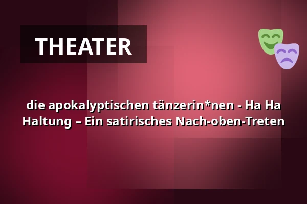 die apokalyptischen tänzerin*nen - Ha Ha Haltung – Ein satirisches Nach-oben-Treten — Renitenztheater, Stuttgart