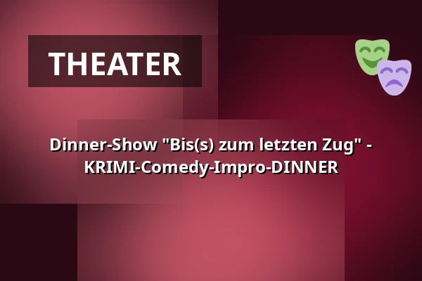 Dinner-Show "Bis(s) zum letzten Zug" - KRIMI-Comedy-Impro-DINNER — Das Palatin, Wiesloch