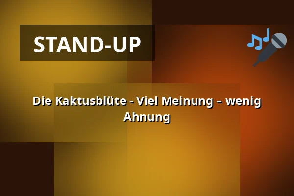 Die Kaktusblüte - Viel Meinung – wenig Ahnung — Neustadthalle, Neustadt