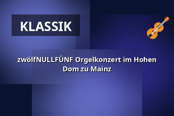 zwölfNULLFÜNF Orgelkonzert im Hohen Dom zu Mainz — Mainzer Dom, Mainz