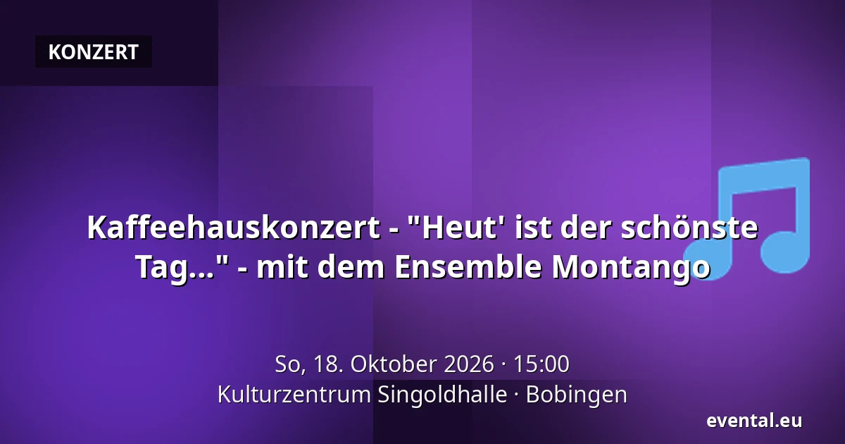 Kaffeehauskonzert - "Heut' ist der schönste Tag..." - mit dem Ensemble Montango — Kulturzentrum Singoldhalle, Bobingen