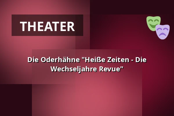Die Oderhähne "Heiße Zeiten - Die Wechseljahre Revue" — Kulturfabrik Fürstenwalde, Fürstenwalde/Spree