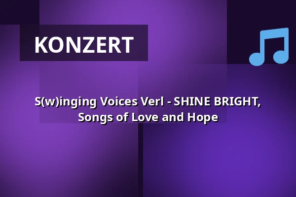 S(w)inging Voices Verl - SHINE BRIGHT, Songs of Love and Hope — cultura - Sparkassentheater an der Ems, Rietberg