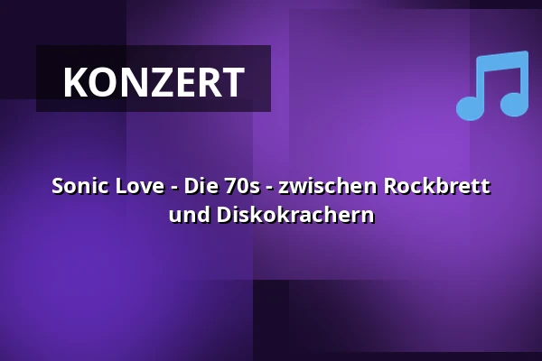 Sonic Love - Die 70s - zwischen Rockbrett und Diskokrachern — Die Halle Kulturinitiative Reichenbach e. V., Reichenbach
