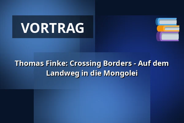 Thomas Finke: Crossing Borders - Auf dem Landweg in die Mongolei — Sumpfblume Kultur- & Kommunikationszentrum, Hameln