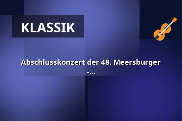 Abschlusskonzert der 48. Meersburger Sommerakademie zum Thema „Sehnsucht“ - Werke von Bernstein, Mendelssohn und Vasks — Franziskanerkirche Überlingen, Überlingen