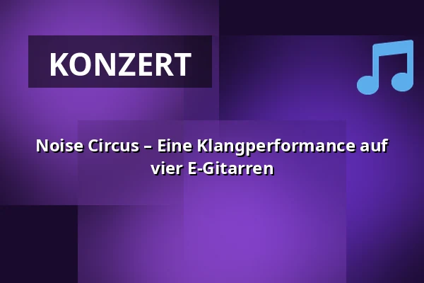 Noise Circus – Eine Klangperformance auf vier E-Gitarren — E-Werk Südufer, Freiburg im Breisgau