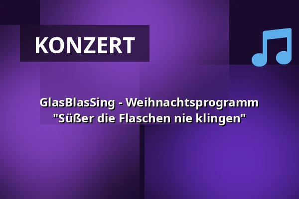 GlasBlasSing - Weihnachtsprogramm "Süßer die Flaschen nie klingen" — Haus der Volksbildung, Weil am Rhein