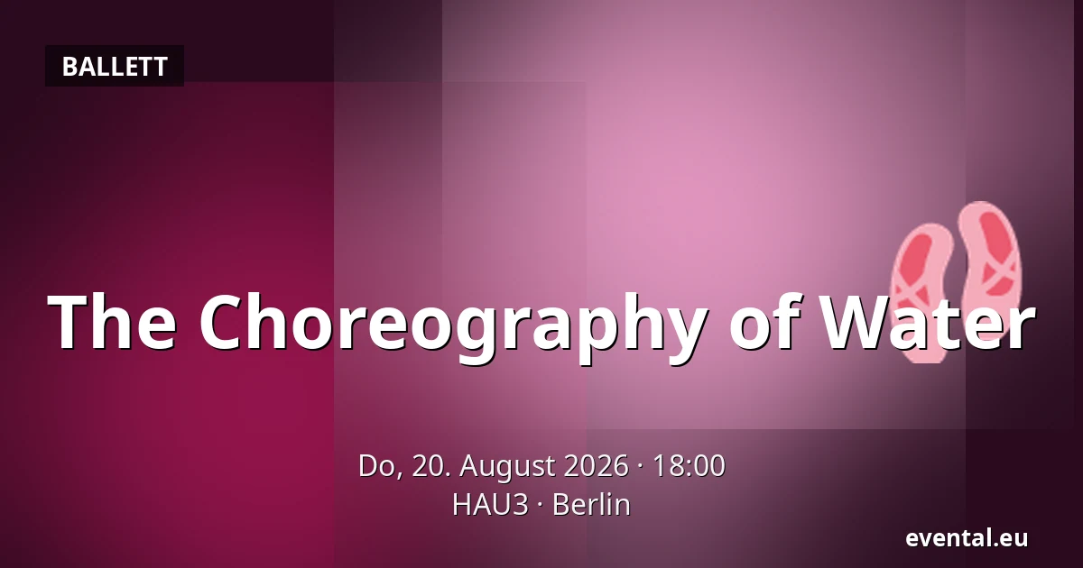 The Choreography of Water — HAU3, Berlin