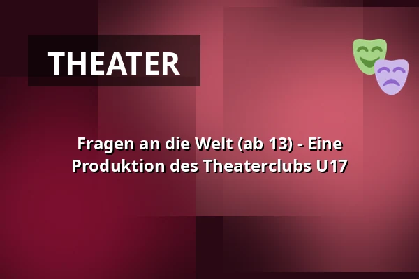 Fragen an die Welt (ab 13) - Eine Produktion des Theaterclubs U17 — Kulturhaus abraxas, Augsburg