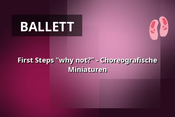 First Steps "why not?" - Choreografische Miniaturen — Reithalle Coburg, Coburg