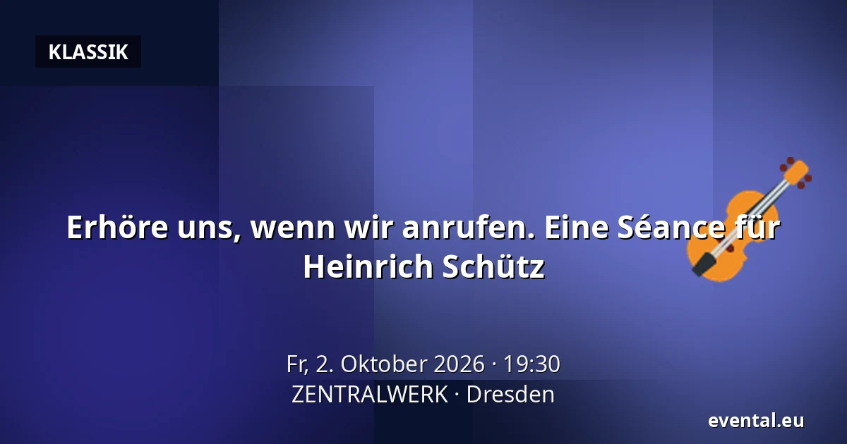 Erhöre uns, wenn wir anrufen. Eine Séance für Heinrich Schütz — ZENTRALWERK, Dresden