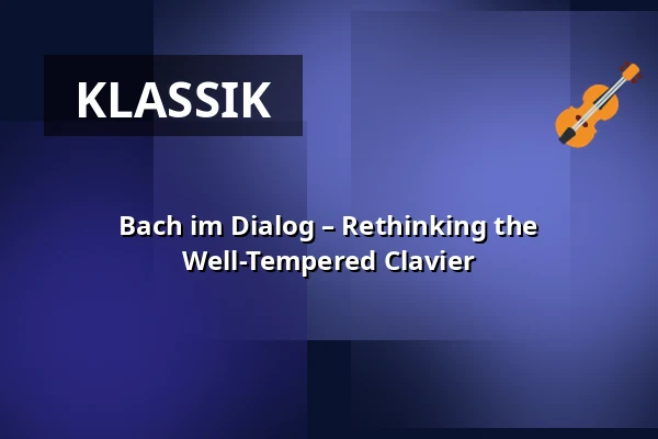 Bach im Dialog – Rethinking the Well-Tempered Clavier — Philippuskirche, Leipzig