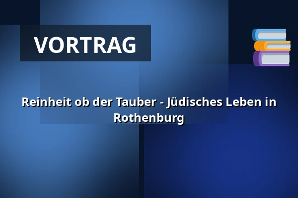 Reinheit ob der Tauber - Jüdisches Leben in Rothenburg — RothenburgMuseum, Rothenburg ob der Tauber