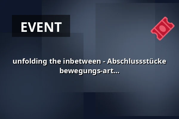 unfolding the inbetween - Abschlussstücke 2 year programme 2024 – 26 von bewegungs-art freiburg e. V. — E-Werk, Freiburg im Breisgau
