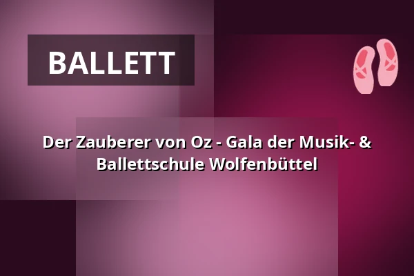 Der Zauberer von Oz - Gala der Musik- & Ballettschule Wolfenbüttel — Lessingtheater, Wolfenbüttel