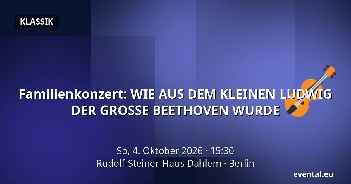 Familienkonzert: WIE AUS DEM KLEINEN LUDWIG DER GROSSE BEETHOVEN WURDE — Rudolf-Steiner-Haus Dahlem, Berlin