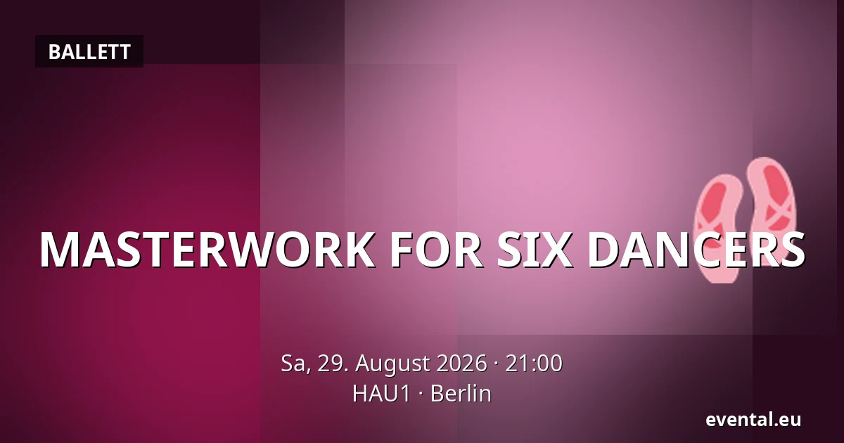 MASTERWORK FOR SIX DANCERS — HAU1, Berlin