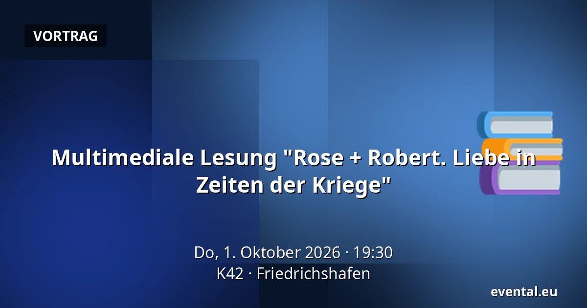 Multimediale Lesung "Rose + Robert. Liebe in Zeiten der Kriege" — K42, Friedrichshafen