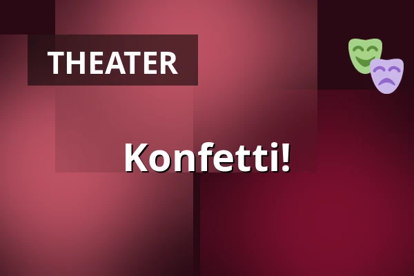 Konfetti! — Theater tri-bühne, Stuttgart