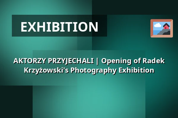 AKTORZY PRZYJECHALI | Opening of Radek Krzyżowski's Photography Exhibition — Stary Teatr, Krakow