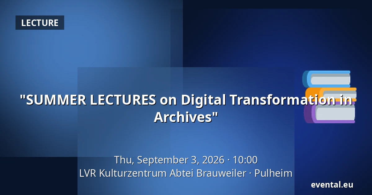 "SUMMER LECTURES on Digital Transformation in Archives" — LVR Kulturzentrum Abtei Brauweiler, Pulheim