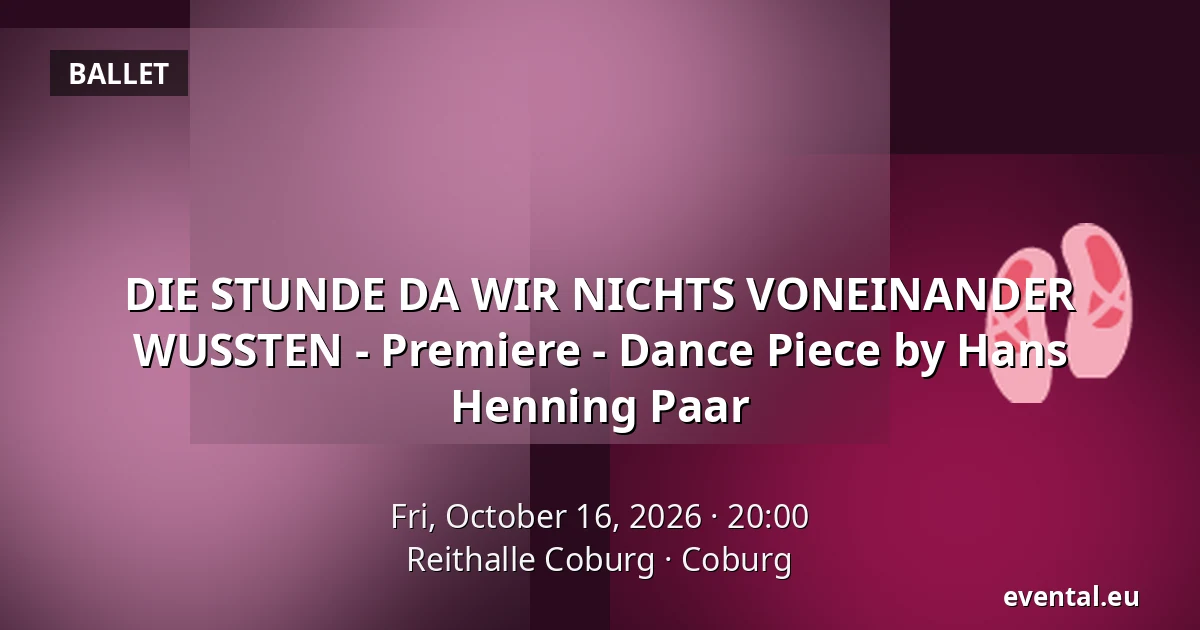 DIE STUNDE DA WIR NICHTS VONEINANDER WUSSTEN - Premiere - Dance Piece by Hans Henning Paar — Reithalle Coburg, Coburg