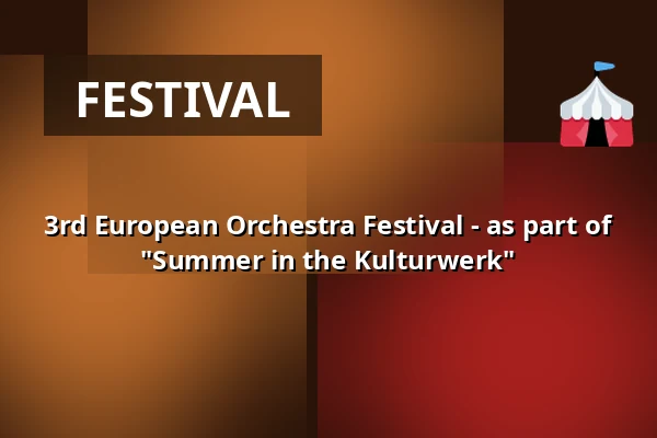 3rd European Orchestra Festival - as part of "Summer in the Kulturwerk" — kulturWERKwissen, Wissen