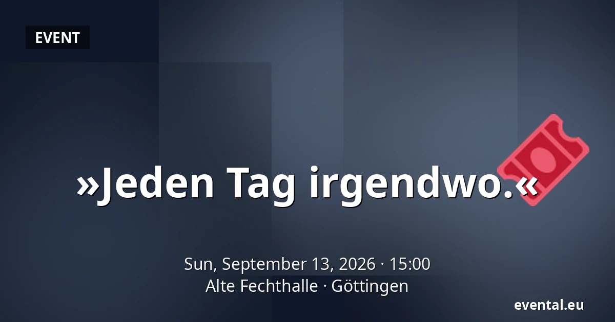 »Jeden Tag irgendwo.« — Alte Fechthalle, Göttingen