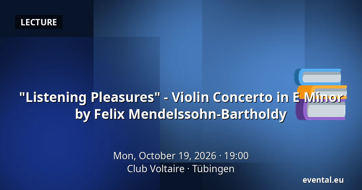 "Listening Pleasures" - Violin Concerto in E Minor by Felix Mendelssohn-Bartholdy — Club Voltaire, Tübingen