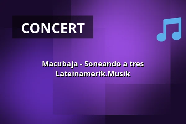 Macubaja - Soneando a tres Lateinamerik.Musik — kleines theater, Salzburg