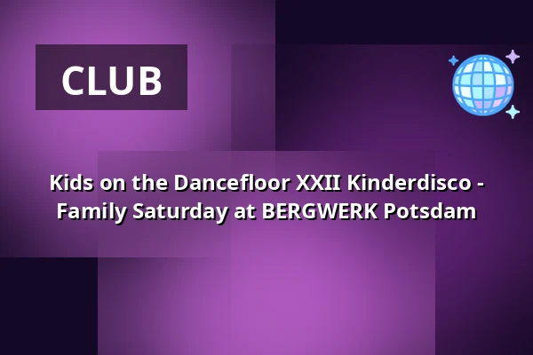 Kids on the Dancefloor XXII Kinderdisco - Family Saturday at BERGWERK Potsdam — Club BERGWERK, Potsdam