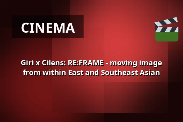 Giri x Cilens: RE:FRAME - moving image from within East and Southeast Asian — Giri, Berlin